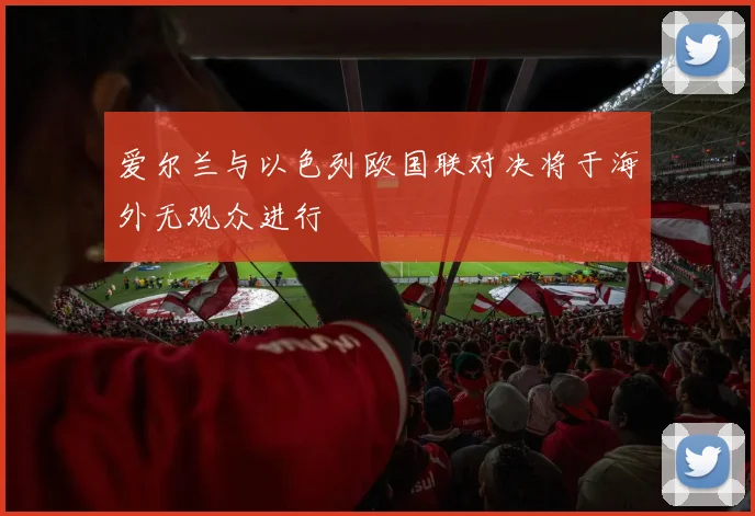 爱尔兰与以色列欧国联对决将于海外无观众进行