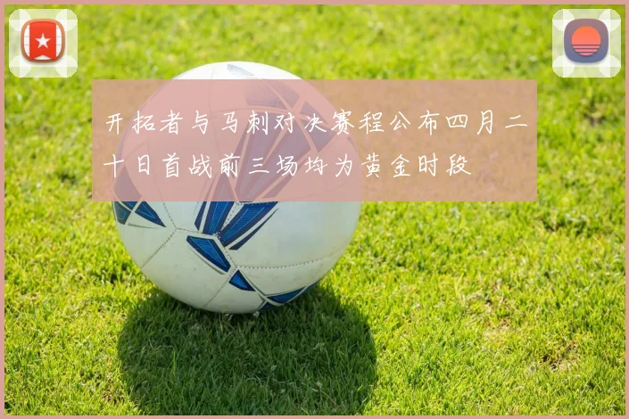 开拓者与马刺对决赛程公布四月二十日首战前三场均为黄金时段