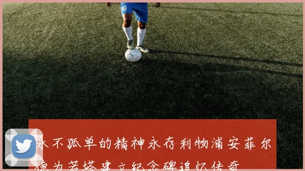 永不孤单的精神永存利物浦安菲尔德为若塔建立纪念碑追忆传奇