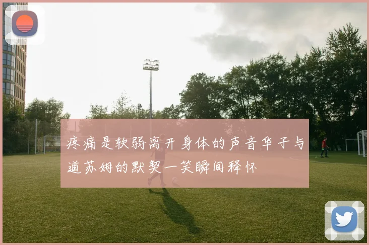 疼痛是软弱离开身体的声音华子与道苏姆的默契一笑瞬间释怀