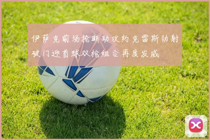 伊萨克前场抢断助攻约克雷斯劲射破门迎首球双枪组合再度发威
