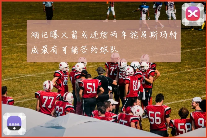 湖记曝火箭或连续两年挖角斯玛特成最有可能签约球队