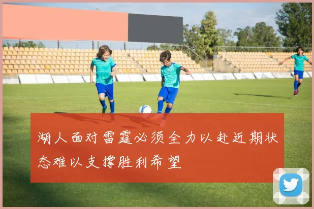 湖人面对雷霆必须全力以赴近期状态难以支撑胜利希望