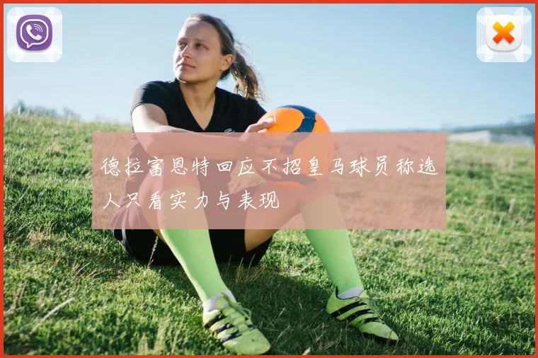 德拉富恩特回应不招皇马球员称选人只看实力与表现
